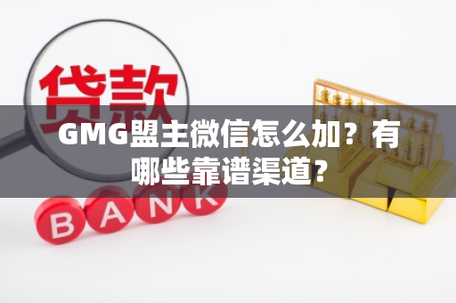 GMG盟主微信怎么加？有哪些靠谱渠道？