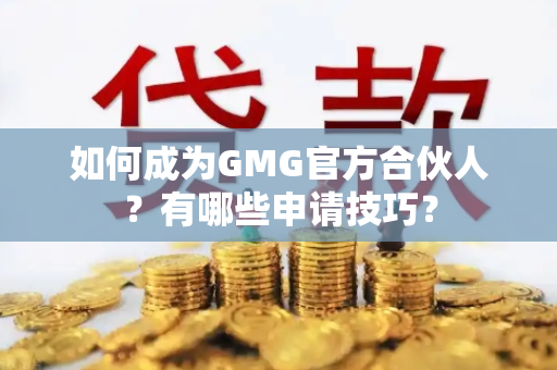 如何成为GMG官方合伙人？有哪些申请技巧？