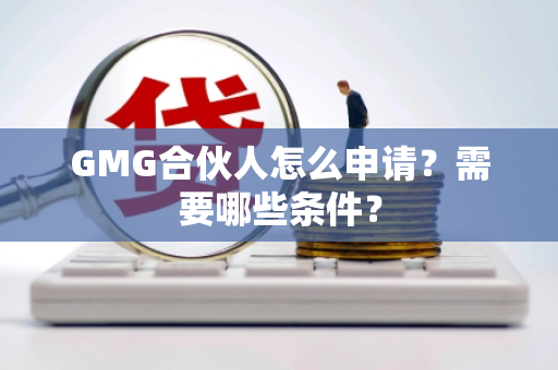GMG合伙人怎么申请？需要哪些条件？