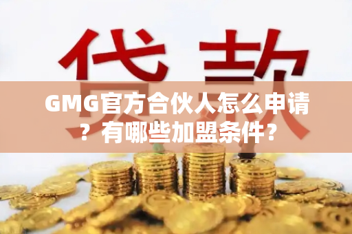 GMG官方合伙人怎么申请？有哪些加盟条件？